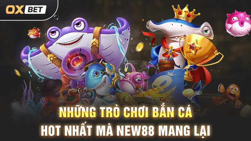 Bắn cá New88 2025, trò chơi bắn cá kiếm tiền hấp dẫn
