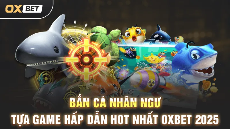 Bắn cá Nhân Ngư, game hấp dẫn hot nhất OXBET 2025