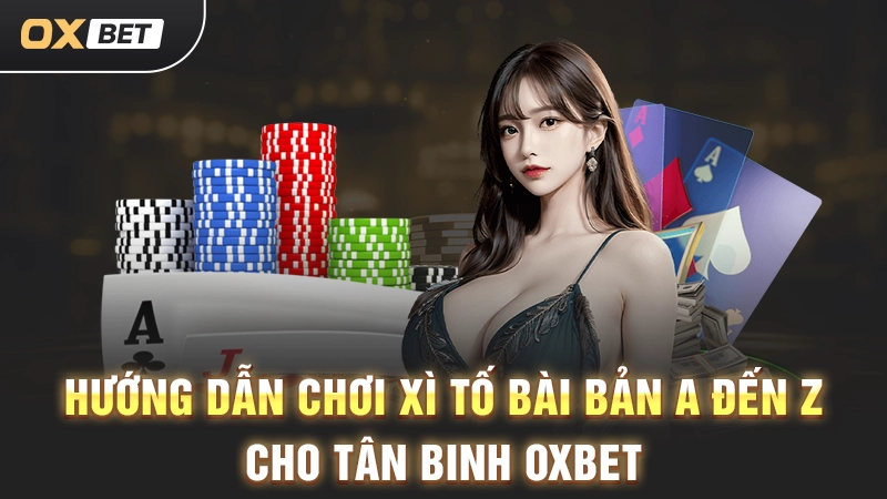 Hướng Dẫn Chơi Xì Tố Bài Bản A Đến Z Cho Tân Binh OXBET