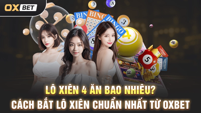 Lô Xiên 4 Ăn Bao Nhiêu? Cách Bắt Lô Xiên Chuẩn Nhất Từ OXBET