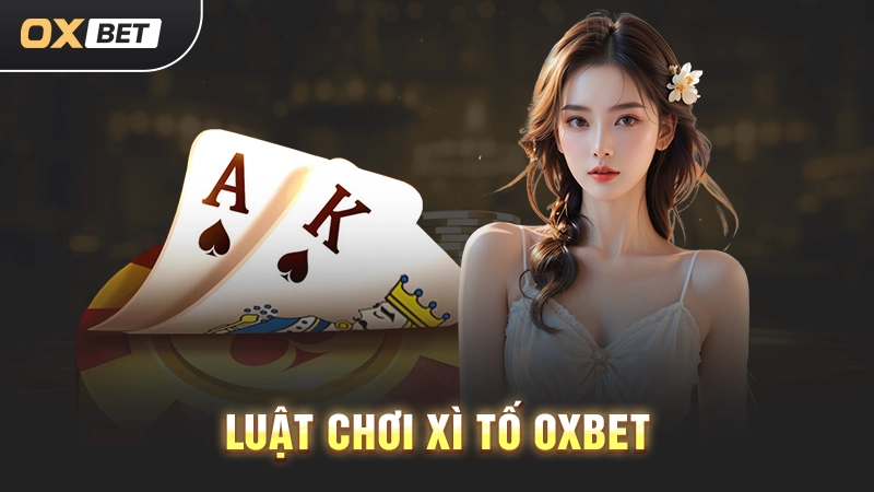 Hướng Dẫn Chơi Xì Tố Bài Bản A Đến Z Cho Tân Binh OXBET Luật chơi Xì Tố OXBET